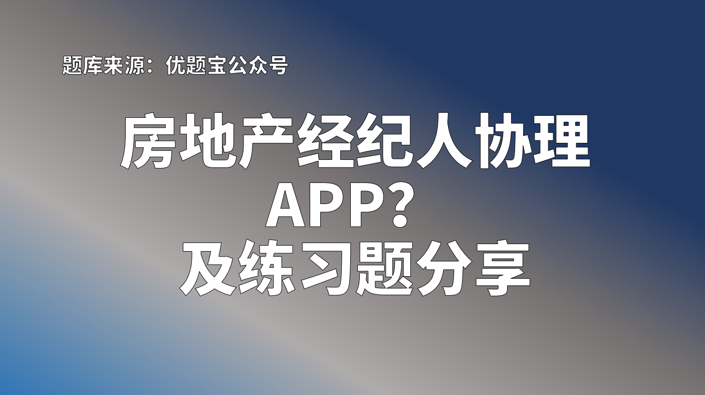 房產經紀人協理題庫app?房地產經紀人及協理資格證練習題分享