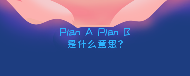 plan a,plan b是什么意思?