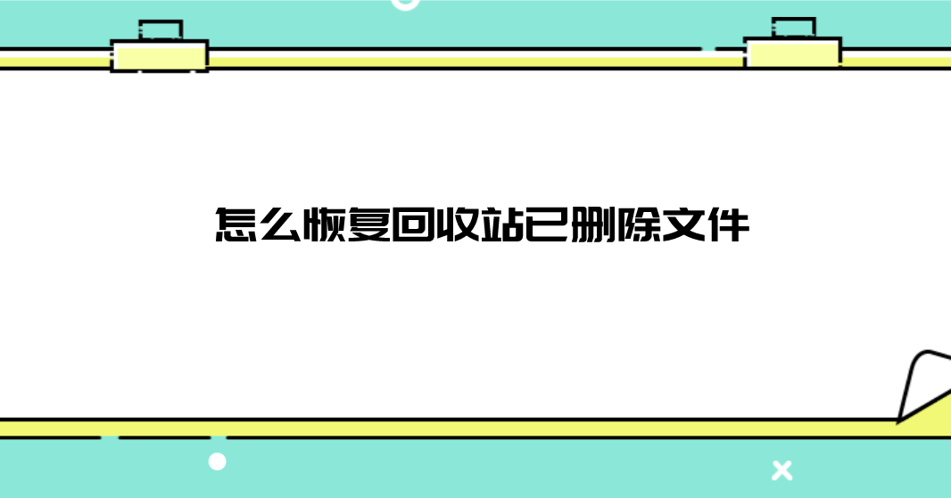 怎么恢复回收站已删除文件?可供选择的三个方法