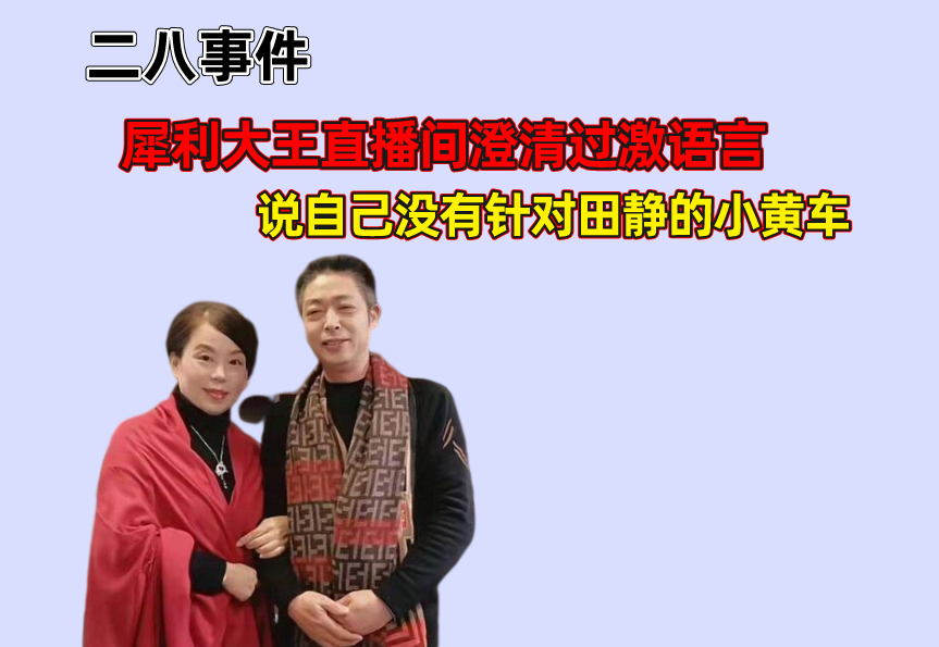 犀利大王直播间澄清过激语言,说自己没有针对田静的小黄车