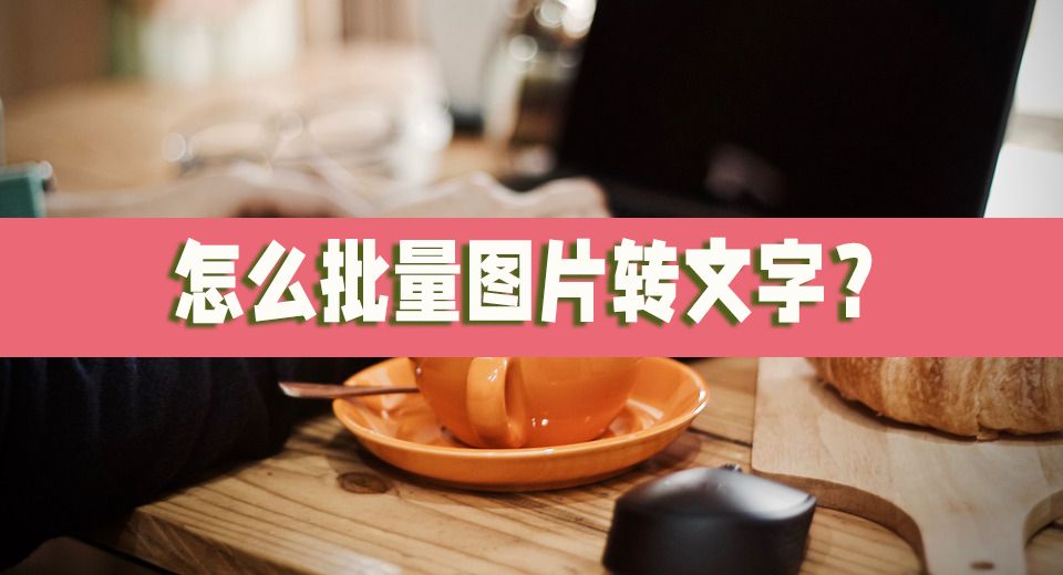 怎么批量图片转文字?试试这样转换