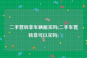 什么是营转非二手车 营转非二手车能买吗