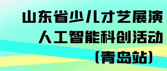 山東省少兒才藝展演人工智能科創活動(青島站)來了!