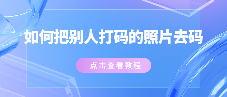 如何把別人打碼的照片去碼?分享四種去水印方法!