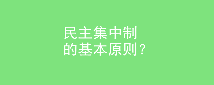 民主集中制的基本原则?民主集中制特点?