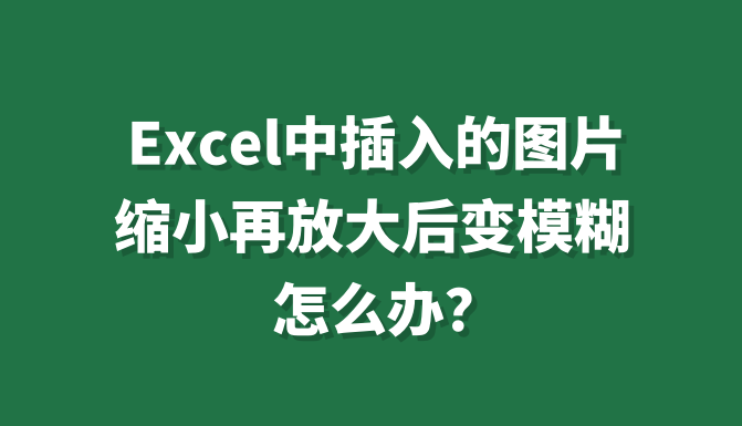 excel中插入的图片缩小再放大后变模糊,怎么办?