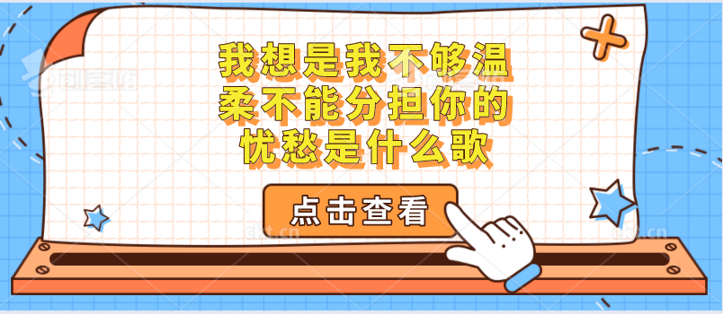 我想是因为我不够温柔不能分担你的忧愁是什么歌