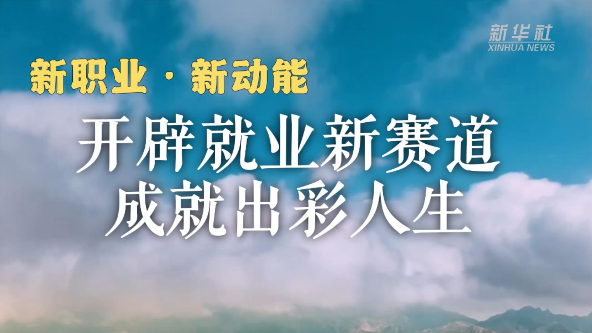 新职业·新动能|开辟就业新赛道 成就出彩人生