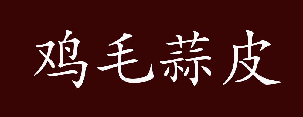 鸡毛蒜皮的出处,释义,典故,近反义词及例句用法 成语知识