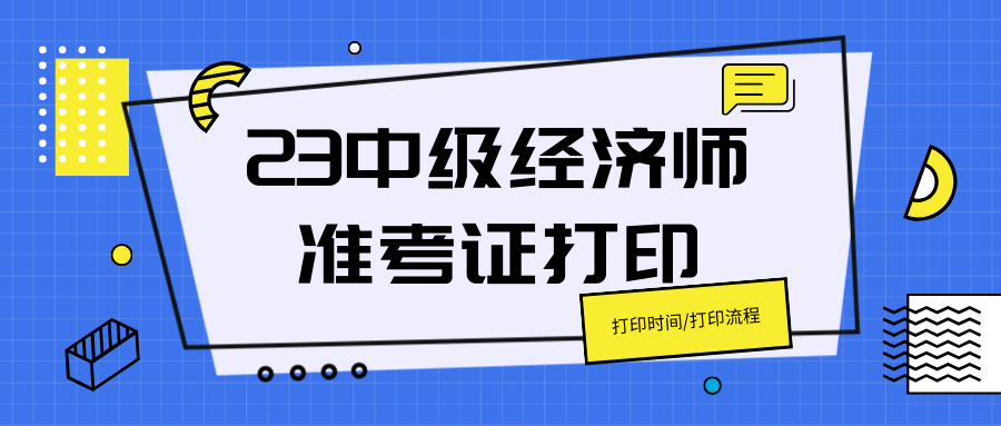事竟成网校:23年中级经济师准考证打印时间汇总,附打印流程!