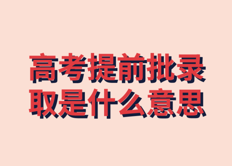 高考提前批錄取是什麼意思?哪些人適合高考提前批?