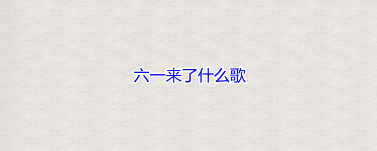 六一来了什么歌,六一儿童节的起源