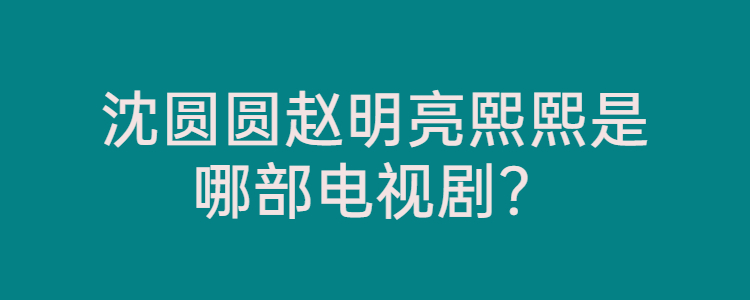 沈圆圆赵明亮熙熙是哪部电视剧?