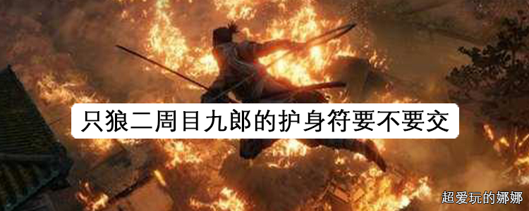 只狼二周目九郎的护身符要不要交