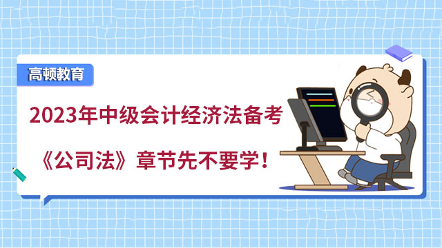 2023年中級會計經濟法備考《公司法》章節先不要學!