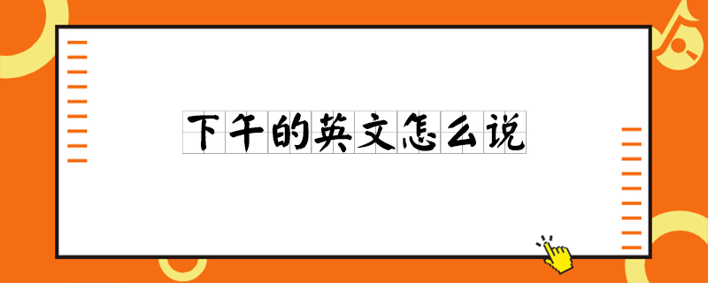 下午的英文怎么说