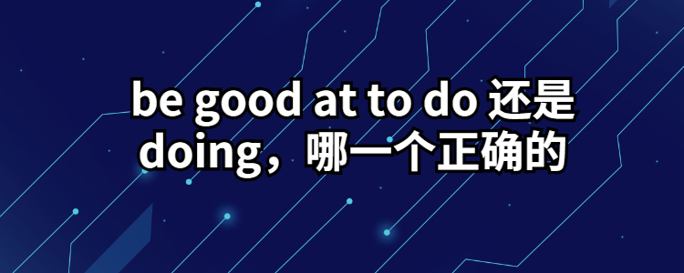 be good at to do 还是doing,哪一个正确的