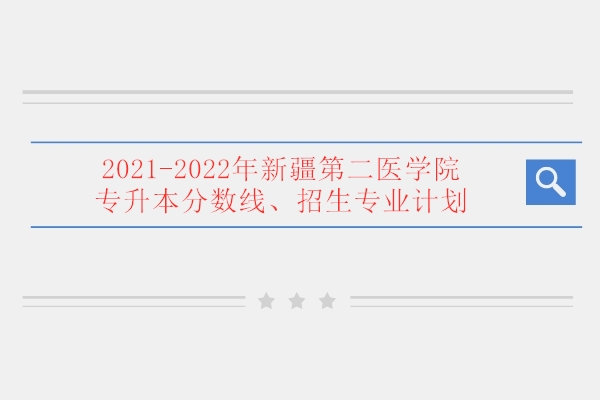 新疆第二醫學院專升本錄取分數線,招生專業計劃分析