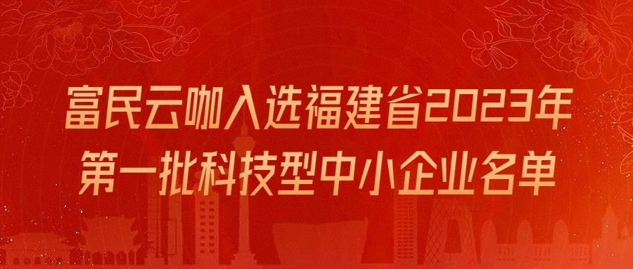 祝賀富民雲咖成功入庫福建省2023年第一批科技型中小企業名單