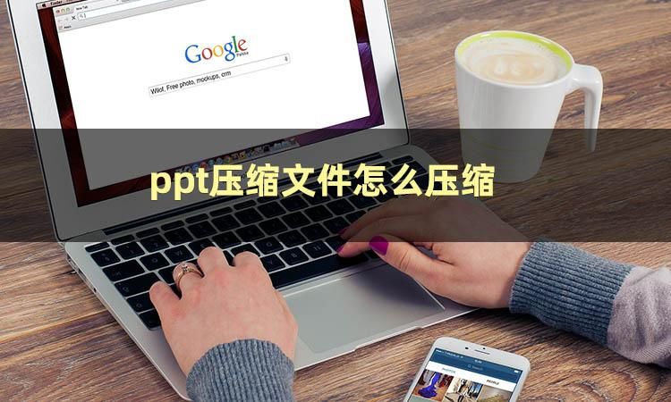 ppt压缩文件怎么压缩?这篇文章手把手教你压缩