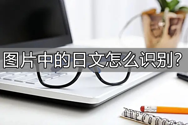 圖片中的日文怎麼識別?這個方法千萬別錯過