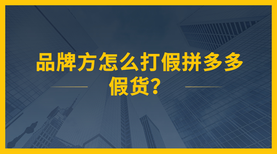 品牌方怎么打假拼多多假货?