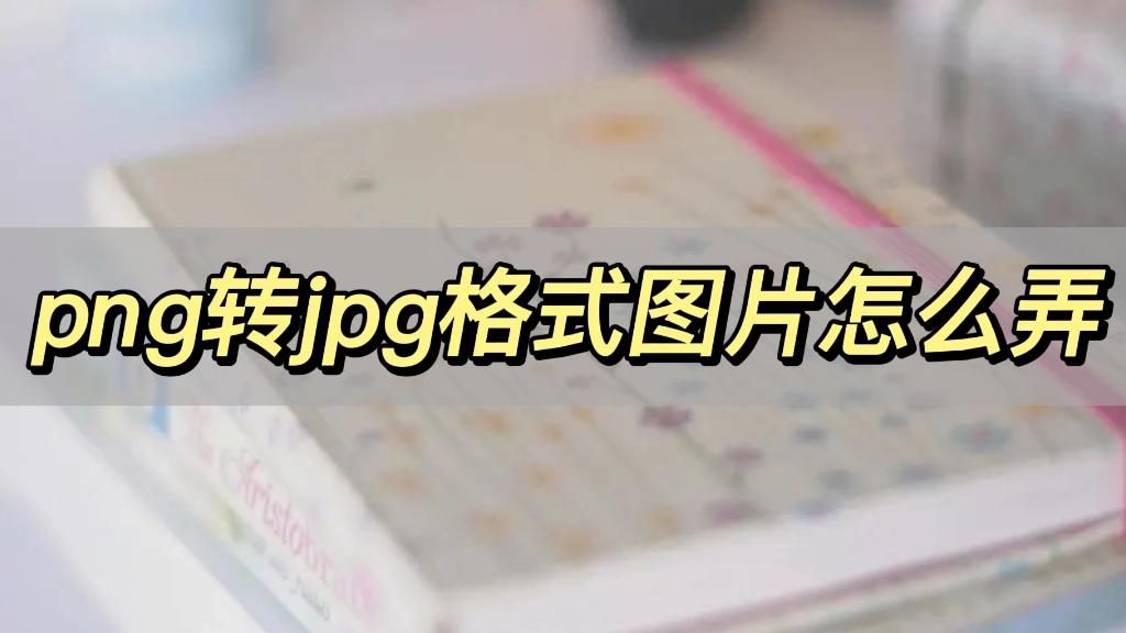 png转jpg格式图片怎么弄,这个方法超简单