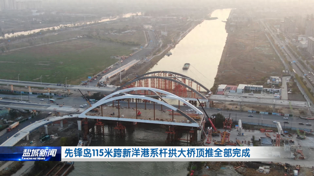 盐城新洋港系杆拱大桥顶推工程告捷,115米跨桥成为城市新名片
