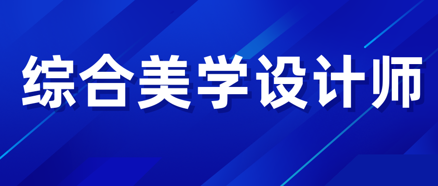 綜合美學設計師證書含金量咋樣?多久能拿證?考試難嗎?報考流程