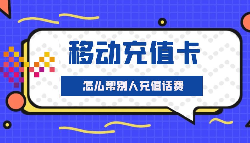 移動充值卡怎麼幫別人充值話費 流程步驟詳解