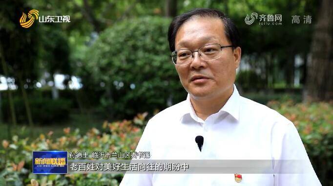 「学史力行」兰山区委书记孙德士表示:要把学史力行体现在老百姓对