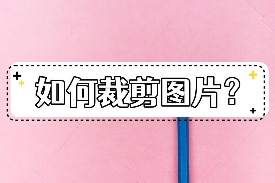 图片裁剪怎么弄?教你几种非常好用的图片裁剪方法