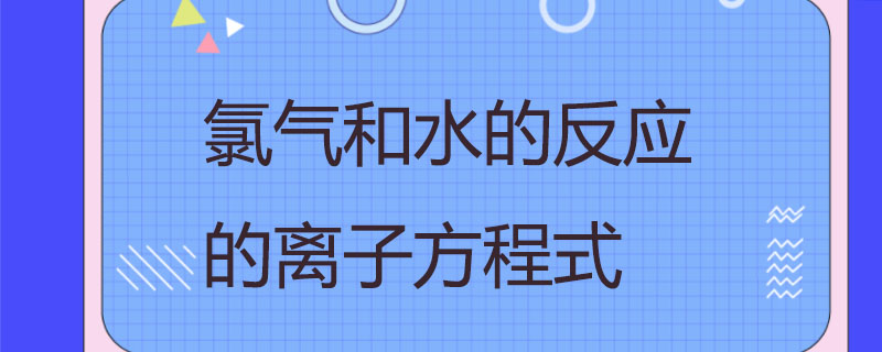 氯氣和水的反應的離子方程式