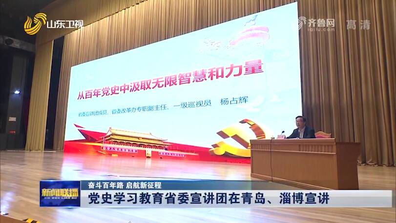 「奋斗百年路 启航新征程」党史学习教育省委宣讲团在青岛,淄博宣讲
