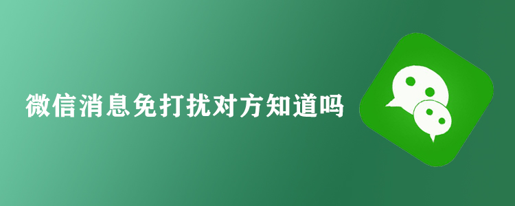 微信消息免打扰对方知道吗?不会知道,放心大胆的设置!