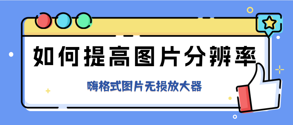 如何提高圖片分辨率?模糊圖片變清晰的靠譜方法!