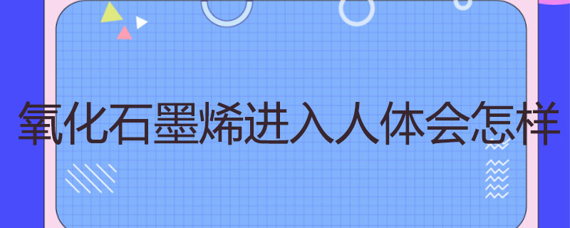 氧化石墨烯进入人体会怎样