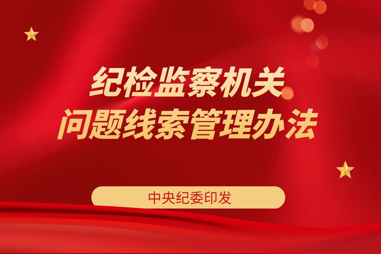 风清气正丨中央纪委印发《纪检监察机关问题线索管理办法》