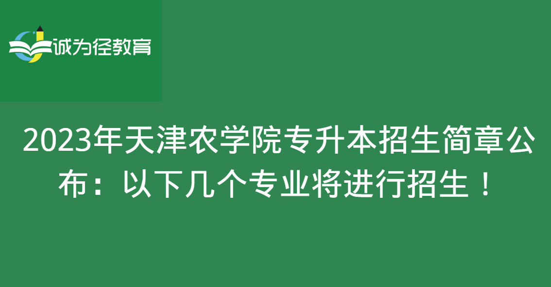 2023年天津農學院專升本招生簡章公佈:以下幾個專業將進行招生!