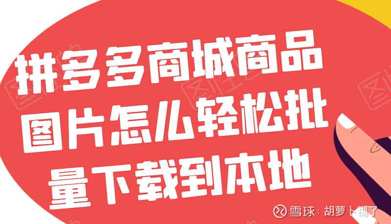 拼多多采集助手(拼多多采集)如何在拼多多下载图片,如何轻松