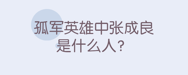 孤军英雄中张成良是什么人?