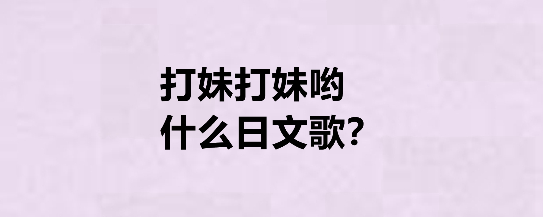 打妹打妹哟什么日文歌?还有哪些好听的日文歌?