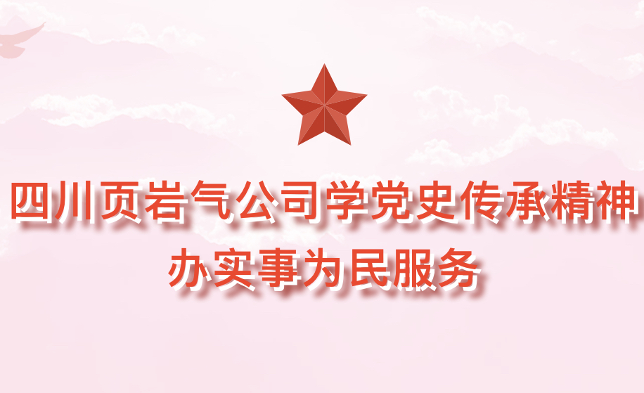 四川页岩气公司学党史传承精神 办实事为民服务