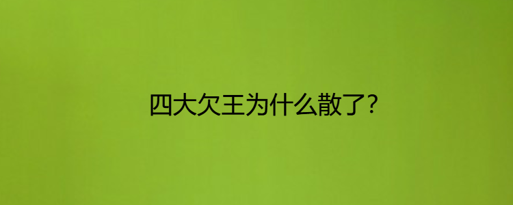 四大欠王为什么散了?