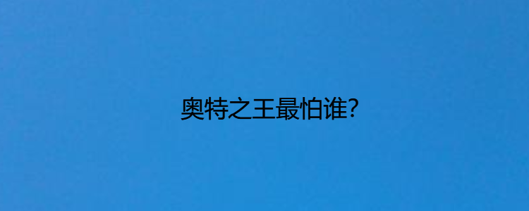 奥特之王最怕谁?