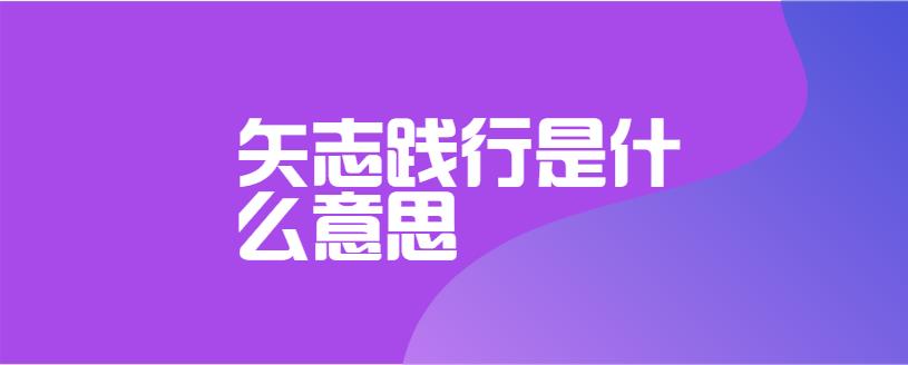 矢志践行是什么意思