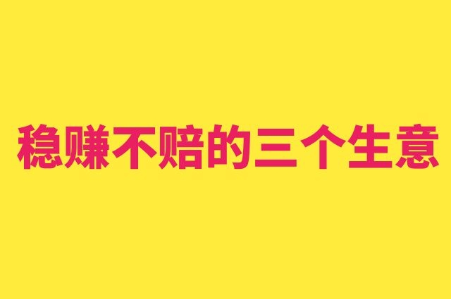 穩賺不賠的三個生意,適合普通人!