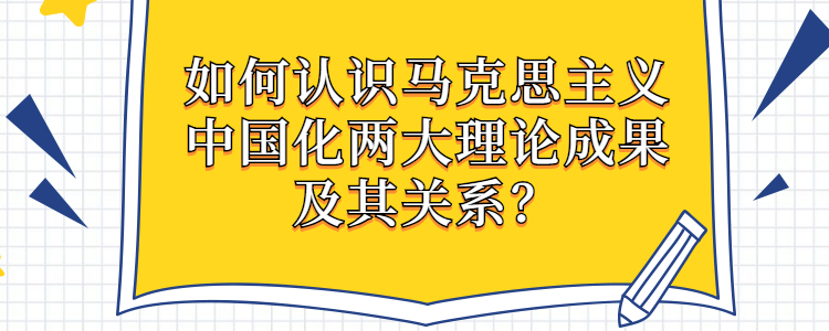 如何认识马克思主义中国化两大理论成果及其关系?