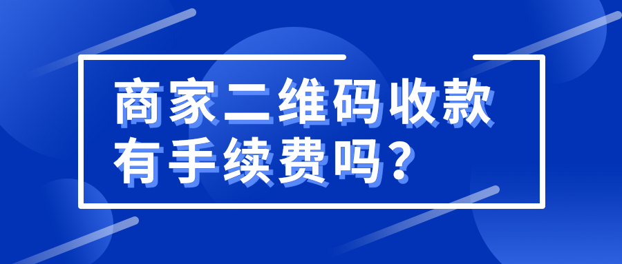 商家二維碼收款有手續費嗎?