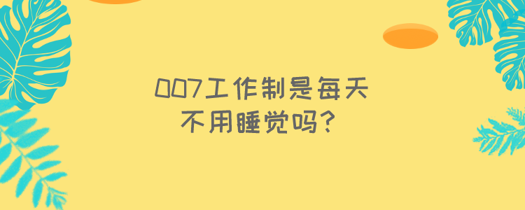 007工作制是每天不用睡觉吗?当然不是,是睡觉也要随时准备工作